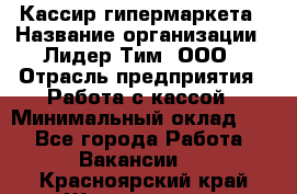 Кассир гипермаркета › Название организации ­ Лидер Тим, ООО › Отрасль предприятия ­ Работа с кассой › Минимальный оклад ­ 1 - Все города Работа » Вакансии   . Красноярский край,Железногорск г.